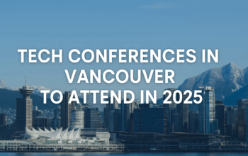 Tech Conferences in Vancouver to Attend in 2025